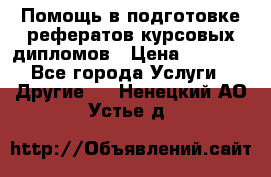 Помощь в подготовке рефератов/курсовых/дипломов › Цена ­ 2 000 - Все города Услуги » Другие   . Ненецкий АО,Устье д.